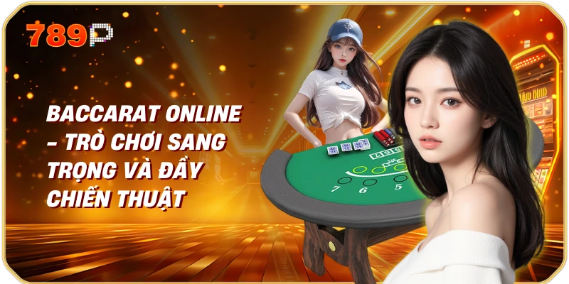 Baccarat online - Trò chơi sang trọng và đầy chiến thuật