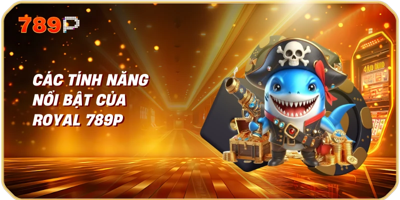 Các Tính Năng Nổi Bật Của Royal 789P