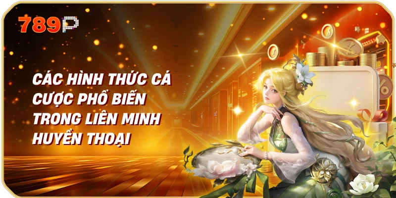 Các Hình Thức Cá Cược Phổ Biến Trong Liên Minh Huyền Thoại